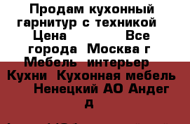 Продам кухонный гарнитур с техникой › Цена ­ 25 000 - Все города, Москва г. Мебель, интерьер » Кухни. Кухонная мебель   . Ненецкий АО,Андег д.